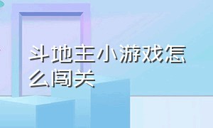 斗地主小游戏怎么闯关（斗地主小游戏小程序入口）