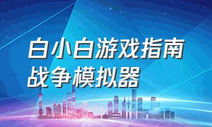 白小白游戏指南战争模拟器