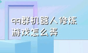 qq群机器人修炼游戏怎么弄