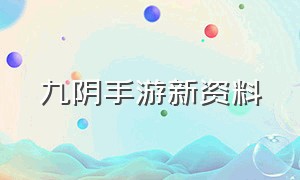 九阴手游新资料（九阴手游现在出到哪个版本了）