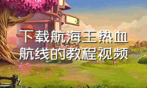 下载航海王热血航线的教程视频