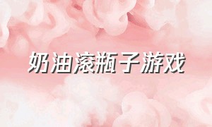 奶油滚瓶子游戏