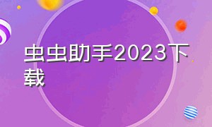 虫虫助手2023下载（虫虫助手2020年下载）