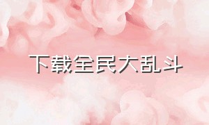 下载全民大乱斗（全民大乱斗破解版）