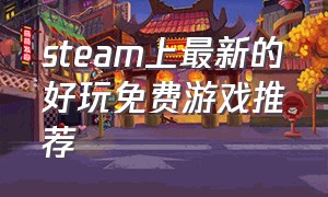 steam上最新的好玩免费游戏推荐