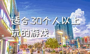 适合30个人以上玩的游戏（适合30人左右玩的游戏）