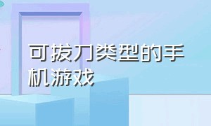 可拔刀类型的手机游戏