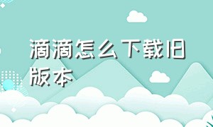 滴滴怎么下载旧版本