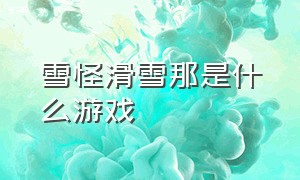 雪怪滑雪那是什么游戏