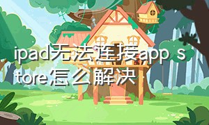 ipad无法连接app store怎么解决