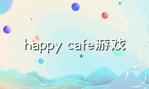 happy cafe游戏（happy cafe下载）