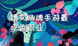 倩女幽魂手游最吃香职业