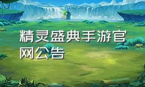 精灵盛典手游官网公告（精灵盛典手游新区奖励游戏排行榜）