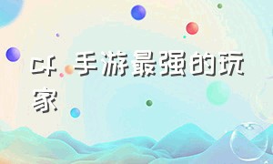 cf 手游最强的玩家