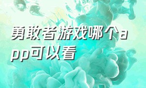 勇敢者游戏哪个app可以看