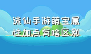 诛仙手游萌宝属性加点有啥区别