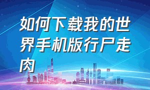 如何下载我的世界手机版行尸走肉（我的世界行尸走肉怎么下载手机版）