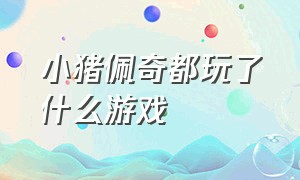 小猪佩奇都玩了什么游戏