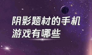 阴影题材的手机游戏有哪些