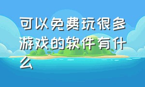 可以免费玩很多游戏的软件有什么（可以免费秒玩云游戏的软件）