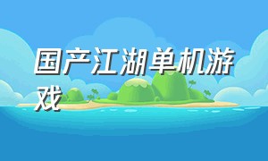 国产江湖单机游戏（国产江湖单机游戏推荐）