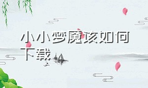 小小梦魇该如何下载（小小梦魇2免费手机版下载）