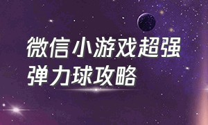 微信小游戏超强弹力球攻略（微信小游戏药水骑士攻略）