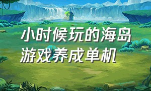 小时候玩的海岛游戏养成单机