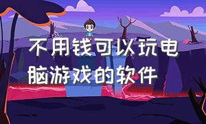 不用钱可以玩电脑游戏的软件（可以玩电脑游戏的软件不用排队）