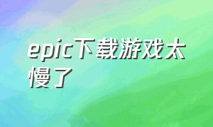 epic下载游戏太慢了