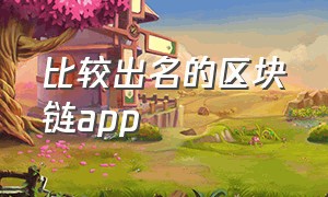 比较出名的区块链app（区块链app前30排行榜）