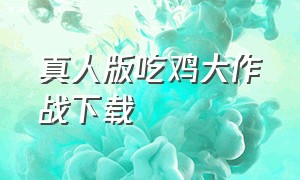 真人版吃鸡大作战下载（吃鸡大作战汉化版下载）