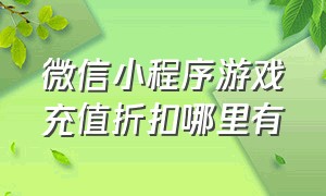 微信小程序游戏充值折扣哪里有