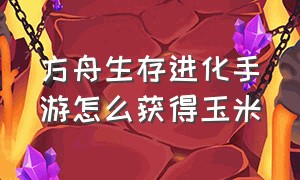 方舟生存进化手游怎么获得玉米