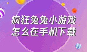 疯狂兔兔小游戏怎么在手机下载