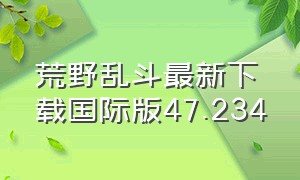 荒野乱斗最新下载国际版47.234（荒野乱斗2024国际版怎么下载）