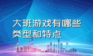 大班游戏有哪些类型和特点