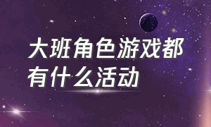 大班角色游戏都有什么活动