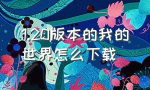 1.20版本的我的世界怎么下载