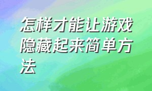 怎样才能让游戏隐藏起来简单方法（怎样才能让游戏隐藏起来简单方法视频）