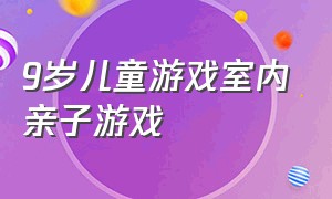 9岁儿童游戏室内亲子游戏