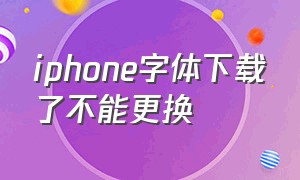 iphone字体下载了不能更换