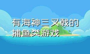 有海神三叉戟的捕鱼类游戏