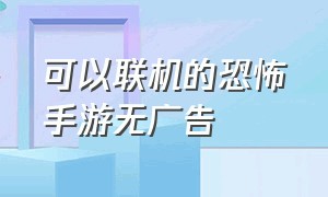 可以联机的恐怖手游无广告