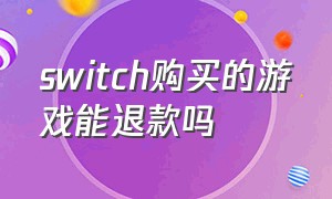 switch购买的游戏能退款吗