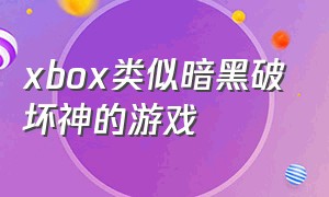 xbox类似暗黑破坏神的游戏