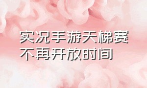 实况手游天梯赛不再开放时间