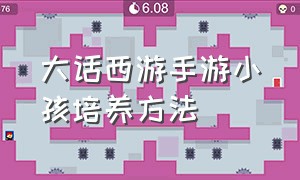 大话西游手游小孩培养方法（大话西游手游官方官网）