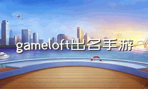 gameloft出名手游