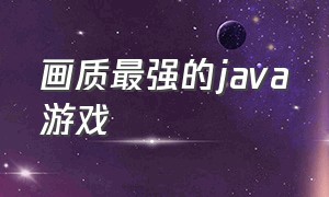 画质最强的java游戏（画质最强的java游戏推荐）